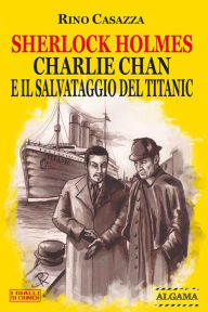 Title: Sherlock Holmes, Charlie Chan e il salvataggio del Titanic, Author: Rino Casazza