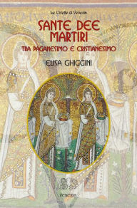 Title: Sante Dee Martiri. Tra paganesimo e cristianesimo, Author: Ghiggini Elisa