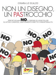Title: Non un disegno, un PAStrocchio: Perch diciamo no al disegno di legge su affido condiviso, mantenimento diretto e bigenitorialit, Author: Chiara Lo Scalzo