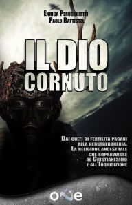 Title: Il Dio Cornuto: Dai culti di fertilità pagani alla neostregoneria - La religione ancestrale che sopravvisse al Cristianesimo e all'Inquisizione, Author: Enrica Perucchietti