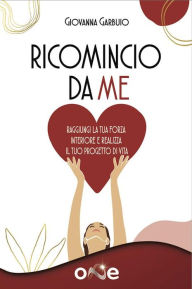 Title: Ricomincio da Me: Amore - Gratitudine - Non Giudizio - Perdono - Benedizione, Author: Giovanna Garbuio