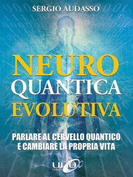 Title: Neuro Quantica Evolutiva: Parlare al cervello quantico e cambiare la propria vita, Author: Sergio Audasso