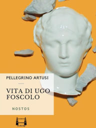 Title: Vita di Ugo Foscolo, Author: Pellegrino Artusi