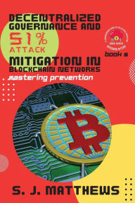 Title: Decentralized Governance and 51% Attack Mitigation in Blockchain Networks: Mastering Prevention, Author: S J Matthews