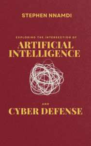 Title: Exploring The Intersection Of Artificial Intelligence And Cyber Defense, Author: Stephen Nnamdi