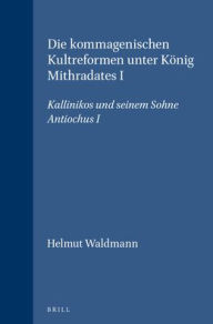 Title: Die kommagenischen Kultreformen unter Konig Mithradates I: Kallinikos und seinem Sohne Antiochus I, Author: Helmut Waldmann