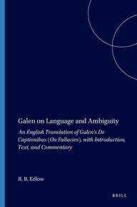 Title: Galen on Language and Ambiguity: An English Translation of Galen's De Captionibus(On Fallacies), with Introduction, Text and Commentary, Author: Robert Blair Edlow