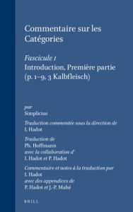 Title: Commentaire sur les Categories: Traduction commentee sous la direction de I. Hadot. Publie avec le concours du Centre National de la Recherche Scientifique. I: Introduction, premiere partie (p. 1-9, 3 Kalbfleisch). Traduction de Ph. Hoffmann (avec la coll, Author: Simplicius Of