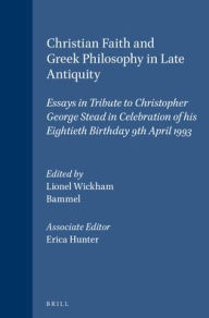 Title: Christian Faith and Greek Philosophy in Late Antiquity: Essays in Tribute to Christopher George Stead in Celebration of his Eightieth Birthday 9th April 1993, Author: Erica C.D. Hunter