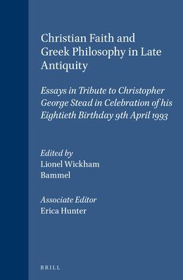 Christian Faith and Greek Philosophy in Late Antiquity: Essays in Tribute to Christopher George Stead in Celebration of his Eightieth Birthday 9th April 1993