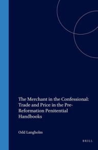 Title: The Merchant in the Confessional: Trade and Price in the Pre-Reformation Penitential Handbooks, Author: Odd Langholm