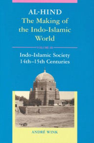 Title: Al-Hind, Volume 3 Indo-Islamic Society, 14th- 15th Centuries / Edition 2, Author: Andre Wink