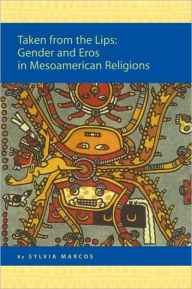 Title: Taken from the Lips: Gender and Eros in Mesoamerican Religions: Gender and Eros in Mesoamerican Religions, Author: Sylvia Marcos