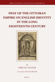 Title: Sway of the Ottoman Empire on English Identity in the Long Eighteenth Century, Author: Emily Kugler