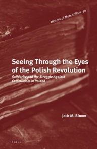 Title: Seeing Through the Eyes of the Polish Revolution: Solidarity and the Struggle Against Communism in Poland, Author: Jack M. Bloom