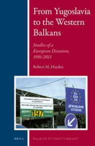 Title: From Yugoslavia to the Western Balkans: Studies of a European Disunion, 1991-2011, Author: Robert M. Hayden