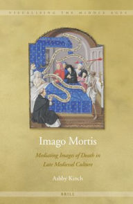 Title: Imago Mortis: Mediating Images of Death in Late Medieval Culture, Author: Ashby Kinch