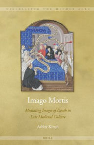 Title: Imago Mortis: Mediating Images of Death in Late Medieval Culture, Author: Ashby Kinch