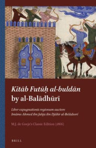Title: Kita?b Futu?h? al-bulda?n by al-Bal?dh?r?: Liber expugnationis regionum auctore Im?mo Ahmed ibn Jahja ibn Dj?bir al-Bel?dsor?, M.J. de Goeje?s Classic Edition (1866), Author: M.J. de Goeje