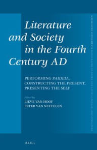 Title: Literature and Society in the Fourth Century AD: Performing Paideia, Constructing the Present, Presenting the Self, Author: Lieve Van Hoof