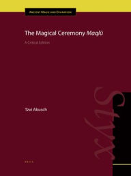 Title: The Magical Ceremony <i>Maql?</i>: A Critical Edition, Author: Tzvi Abusch