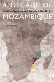 Title: A Decade of Mozambique: Politics, Economy and Society 2004-2013, Author: Joseph Hanlon