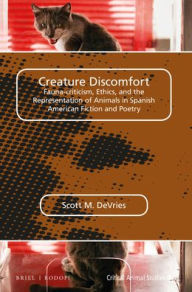 Title: Creature Discomfort: Fauna-criticism, Ethics and the Representation of Animals in Spanish American Fiction and Poetry, Author: Scott M. DeVries