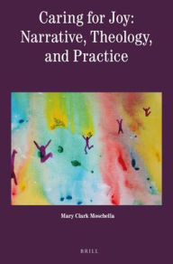 Title: Caring for Joy: Narrative, Theology, and Practice, Author: Mary Clark Moschella