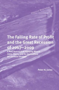 Title: The Falling Rate of Profit and the Great Recession of 2007-2009: A New Approach to Applying Marx's Value Theory and Its Implications for Socialist Strategy, Author: Peter H Jones