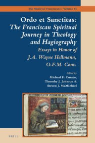 Title: <i>Ordo et Sanctitas</i>: The Franciscan Spiritual Journey in Theology and Hagiography: Essays in Honor of J. A. Wayne Hellmann, O.F.M. Conv., Author: Brill