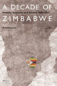 Title: A Decade of Zimbabwe: Politics, Economy and Society 2008-2017, Author: Amin Kamete