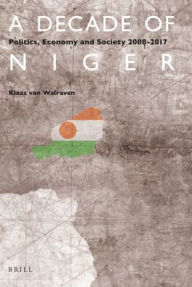 Title: A Decade of Niger: Politics, Economy and Society 2008-2017, Author: Klaas van Walraven