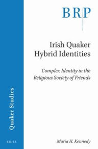 Title: Irish Quaker Hybrid Identities: Complex Identity in the Religious Society of Friends, Author: Maria Kennedy