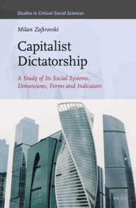 Title: Capitalist Dictatorship: A Study of Its Social Systems, Dimensions, Forms and Indicators, Author: Milan Zafirovski