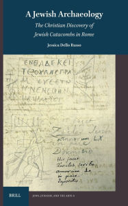 Title: A Jewish Archaeology: The Christian Discovery of Jewish Catacombs in Rome, Author: Jessica Dello Russo
