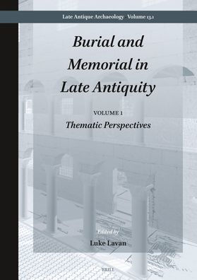 Burial and Memorial in Late Antiquity: Volume 1: Thematic Perspectives