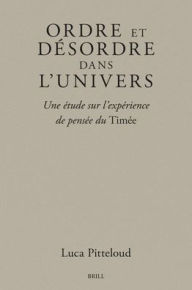 Title: Ordre Et Désordre Dans l'Univers: Une Étude Sur l'Expérience de Pensée Du Timée, Author: Luca Pitteloud