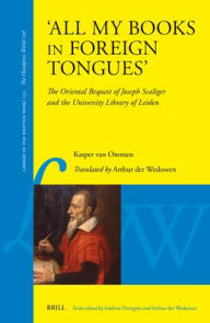 Title: 'All My Books in Foreign Tongues': The Oriental Bequest of Joseph Scaliger and the University Library of Leiden, Author: Kasper Van Ommen