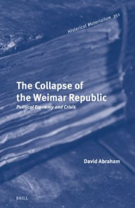 Title: The Collapse of the Weimar Republic: Political Economy and Crisis, Author: David Abraham