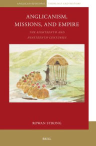 Title: Anglicanism, Missions and Empire: The Eighteenth and Nineteenth Centuries, Author: Rowan Strong