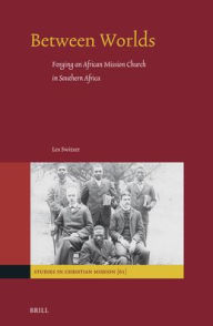 Title: Between Worlds: Forging an African Mission Church in Southern Africa, Author: Les Switzer
