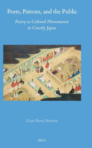 Title: Poets, Patrons, and the Public: Poetry as Cultural Phenomenon in Courtly Japan, Author: Gian Piero Persiani