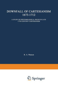 Title: The Downfall of Cartesianism 1673-1712: A Study of Epistemological Issues in Late 17th Century Cartesianism, Author: R. A. Watson
