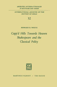 Title: Copp'd Hills Towards Heaven Shakespeare and the Classical Polity, Author: Howard B. White