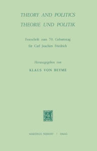 Title: Theory and Politics / Theorie und Politik: Festschrift zum 70. Geburtstag für Carl Joachim Friedrich / Edition 1, Author: K. von Beyme
