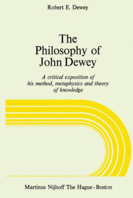 Title: The Philosophy of John Dewey: A Critical Exposition of His Method, Metaphysics and Theory of Knowledge, Author: R.E. Dewey