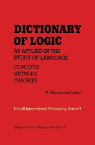 Title: Dictionary of Logic as Applied in the Study of Language: Concepts/Methods/Theories / Edition 1, Author: W. Marciszewski