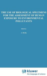 Title: The Use of Biological Specimens for the Assessment of Human Exposure to Environmental Pollutants / Edition 1, Author: A. Berlin