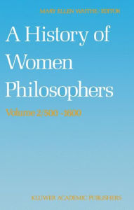 Title: A History of Women Philosophers: Medieval, Renaissance and Enlightenment Women Philosophers A.D. 500-1600 / Edition 1, Author: M.E. Waithe