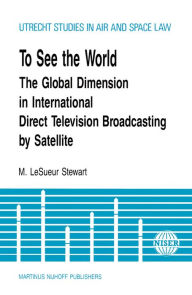 Title: To See the World: The Global Dimension in International Direct Television Broadcasting by Satellite, Author: M. Lesueur Stewart
